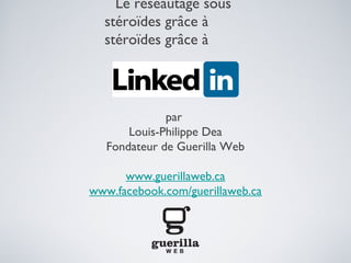 Le réseautage sous
      stéroïdes grâce à




              par
       Louis-Philippe Dea
   Fondateur de Guerilla Web

      www.guerillaweb.ca
www.facebook.com/guerillaweb.ca
 