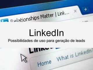 LinkedIn
Possibilidades de uso para geração de leads
 