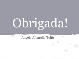 Obrigada!
 Angela Albarello Tolfo
 