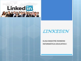 LINKEDIN
ELISA MAESTRE ROMERO
INFORMÁTICA EDUCATIVA I
 