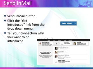 Send InMail
Send InMail button.
Click the “Get
introduced” link from the
drop down menu.
Tell your connection why
you want to be
introduced
 