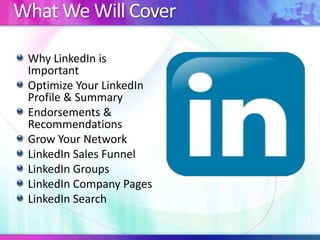 What We Will Cover
Why LinkedIn is
Important
Optimize Your LinkedIn
Profile & Summary
Endorsements &
Recommendations
Grow Your Network
LinkedIn Sales Funnel
LinkedIn Groups
LinkedIn Company Pages
LinkedIn Search
 