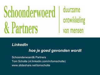 LinkedIn
hoe je goed gevonden wordt
Schoonderwoerd& Partners
AnkeKoster - Tom Scholte (nl.linkedin.com/in/tomscholte)
www.slideshare.net/tomscholte

 