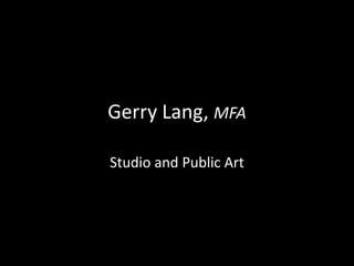Gerry Lang, MFA Studio and Public Art 