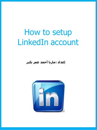 How to setup
LinkedIn account
‫إعداد‬:‫بكير‬ ‫عمر‬ ‫أحمد‬ ‫ماريا‬
 