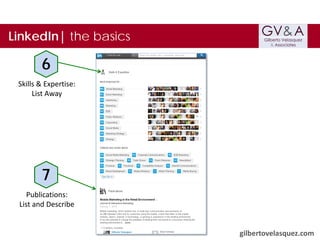 LinkedIn| the basics

6
Skills & Expertise:
List Away

7
Publications:
List and Describe
gilbertovelasquez.com

 