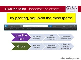 Own the Mind| become the expert

By posting, you own the mindspace

Use The
Bar

Post in group
discussions

Post
edutainment
on your feed

Comment on
influencer post

Glory

Post your
awards

Show your
publications

Show the
video of
your speech

gilbertovelasquez.com

 