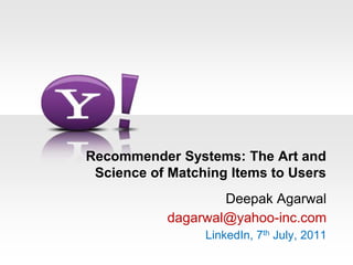 Recommender Systems: The Art and Science of Matching Items to Users Deepak Agarwal dagarwal@yahoo-inc.com LinkedIn, 7th July, 2011  