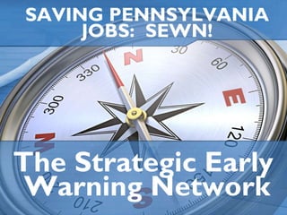 SAVING PENNSYLVANIA JOBS:  SEWN! The Strategic Early  Warning Network 