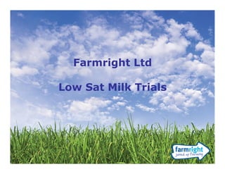 Farmright Ltd

Low Sat Milk Trials
 
