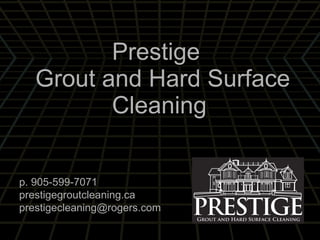 Prestige  Grout and Hard Surface Cleaning   p. 905-599-7071 prestigegroutcleaning.ca [email_address] 