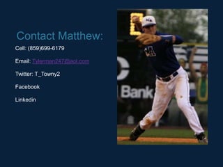 Contact Matthew:
Cell: (859)699-6179

Email: Tylerman247@aol.com

Twitter: T_Towny2

Facebook

Linkedin
 