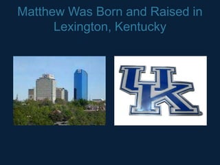 Matthew Was Born and Raised in
      Lexington, Kentucky
 