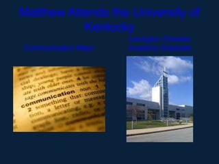 Matthew Attends the University of
           Kentucky
                      Lexington Christian
Communication Major   Academy Graduate
 