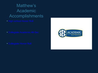 Matthew’s
     Academic
  Accomplishments
• High school Honor Roll



• Collegiate Academic All-Sec



• Collegiate Honor Roll
 