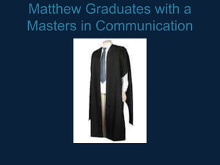 Matthew Graduates with a
Masters in Communication
 