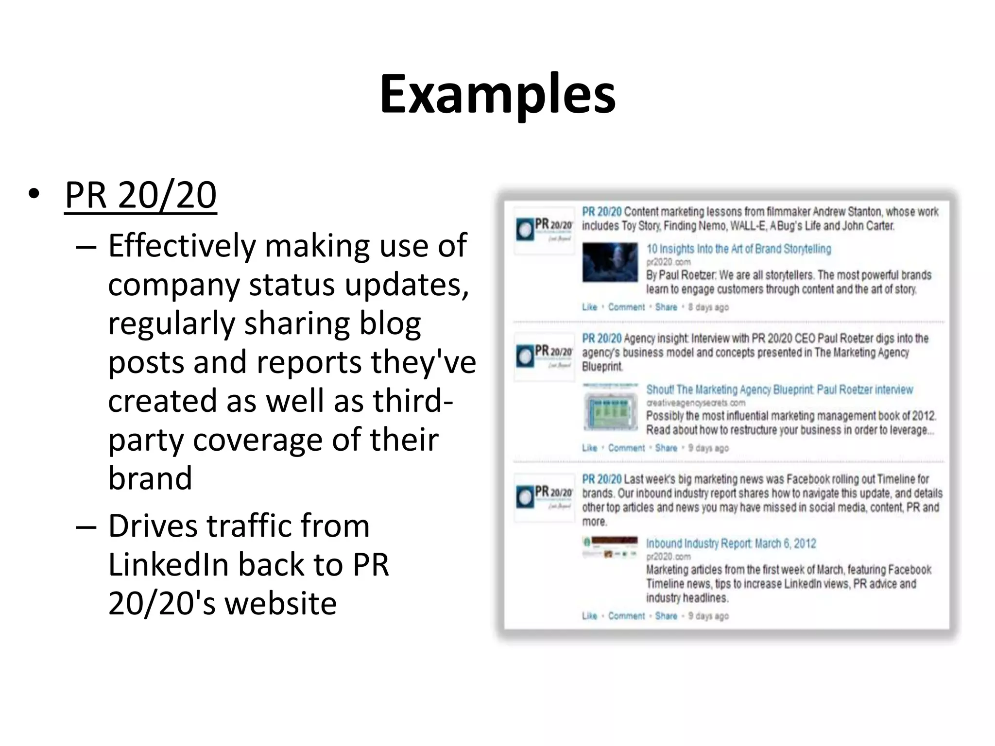 Examples
• PR 20/20
– Effectively making use of
company status updates,
regularly sharing blog
posts and reports they've
created as well as third-
party coverage of their
brand
– Drives traffic from
LinkedIn back to PR
20/20's website
 