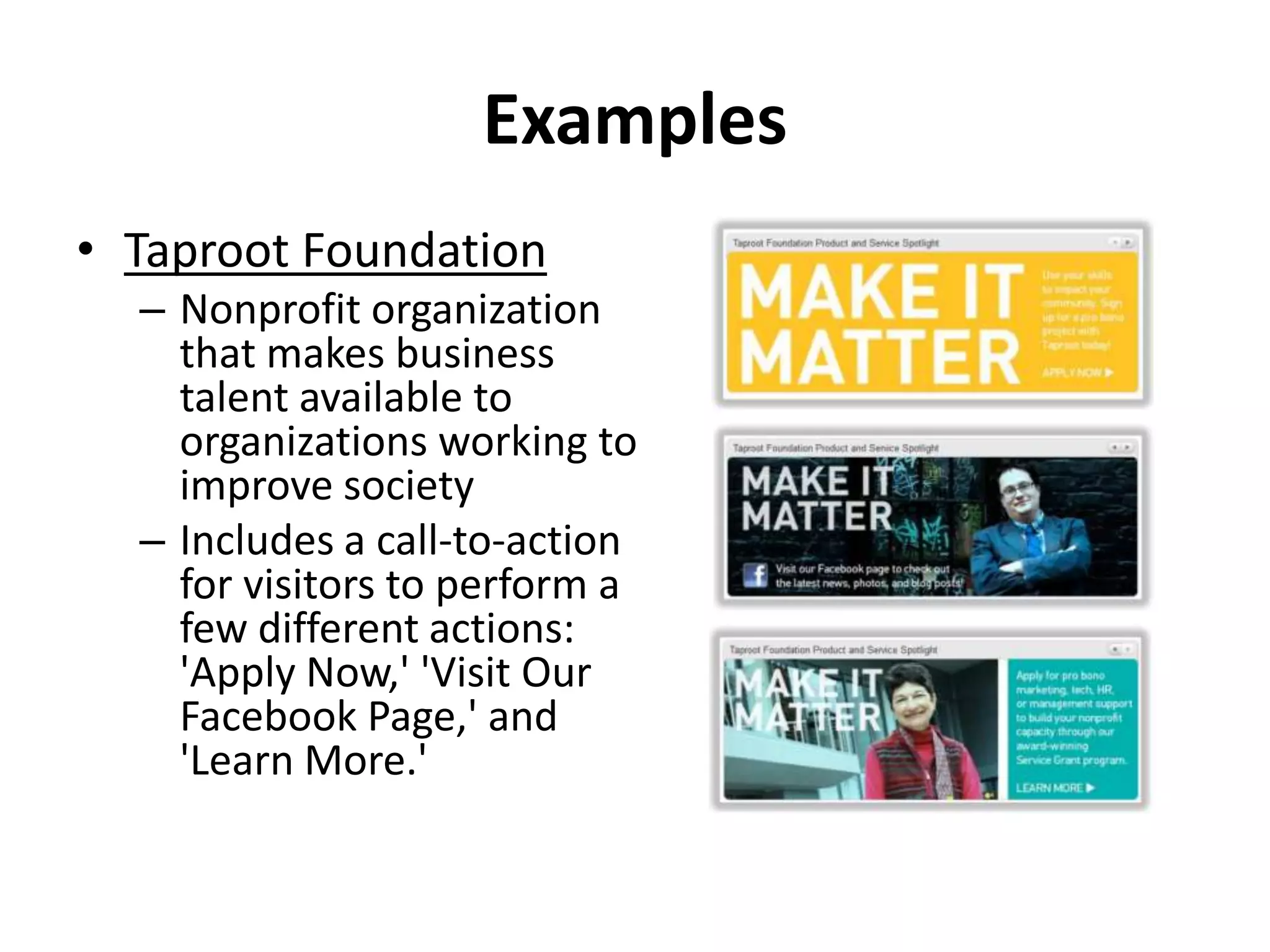 Examples
• Taproot Foundation
– Nonprofit organization
that makes business
talent available to
organizations working to
improve society
– Includes a call-to-action
for visitors to perform a
few different actions:
'Apply Now,' 'Visit Our
Facebook Page,' and
'Learn More.'
 