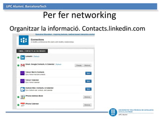 UPC Alumni. BarcelonaTech 
Per fer networking 
Organitzar la informació. Contacts.linkedin.com 
 