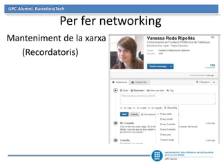 UPC Alumni. BarcelonaTech 
Per fer networking 
Manteniment de la xarxa 
(Recordatoris) 
 