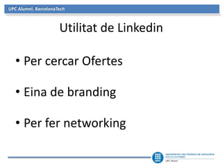 UPC Alumni. BarcelonaTech 
Utilitat de Linkedin 
• Per cercar Ofertes 
• Eina de branding 
• Per fer networking 
 