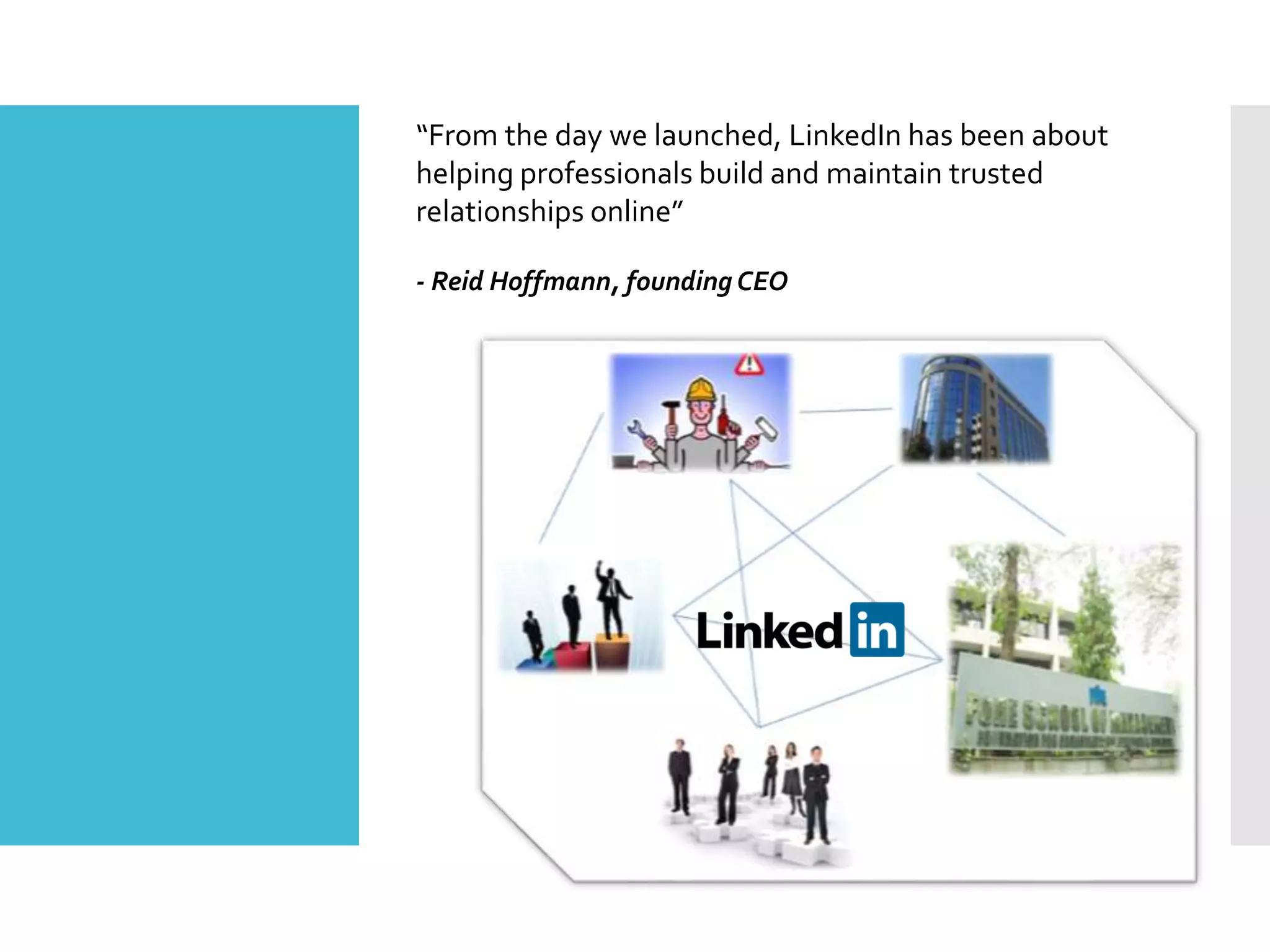 “From the day we launched, LinkedIn has been about
helping professionals build and maintain trusted
relationships online”
- Reid Hoffmann, founding CEO
 
