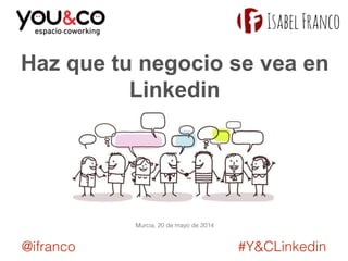 Haz que tu negocio se vea en 
Linkedin 
Murcia, 20 de mayo de 2014 
@ifranco #Y&CLinkedin 
 