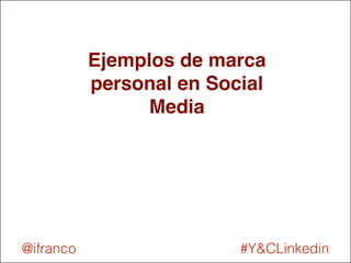 Ejemplos de marca 
personal en Social 
Media 
@ifranco #Y&CLinkedin 
 