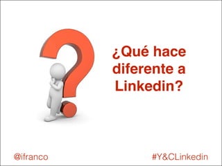 ¿Qué hace 
diferente a 
Linkedin? 
@ifranco #Y&CLinkedin 
 