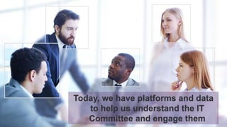 4 
Today, we have platforms and data to help us understand the IT Committee and engage them  