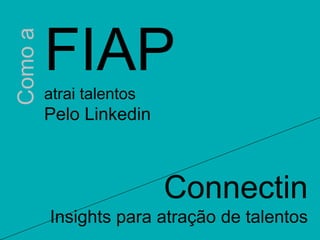 FIAP 
atrai talentos 
Pelo Linkedin 
Connectin 
Insights para atração de talentos 
Como a 
 