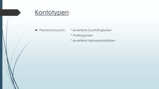 Kontotypen
 Premiumaccount : * erweiterte Suchfähigkeiten
* Profilorganizer
* erweiterte Netzwerkstatistiken
 