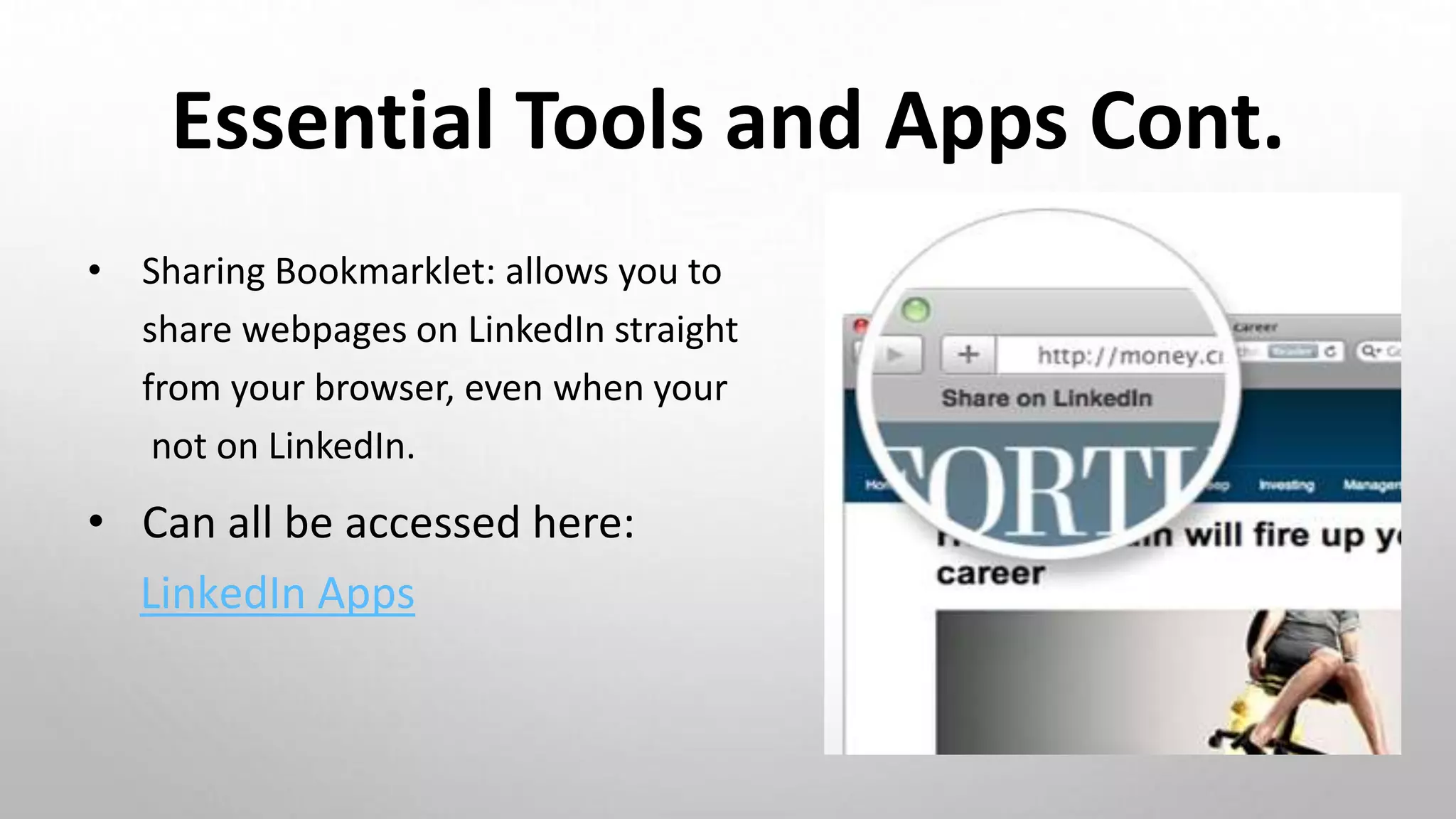 Essential Tools and Apps Cont.
• Sharing Bookmarklet: allows you to
share webpages on LinkedIn straight
from your browser, even when your
not on LinkedIn.
• Can all be accessed here:
LinkedIn Apps
 