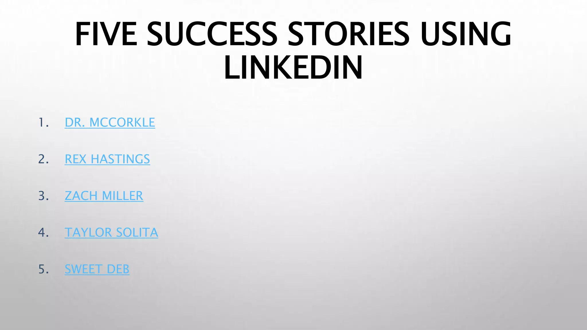 FIVE SUCCESS STORIES USING
LINKEDIN
1. DR. MCCORKLE
2. REX HASTINGS
3. ZACH MILLER
4. TAYLOR SOLITA
5. SWEET DEB
 