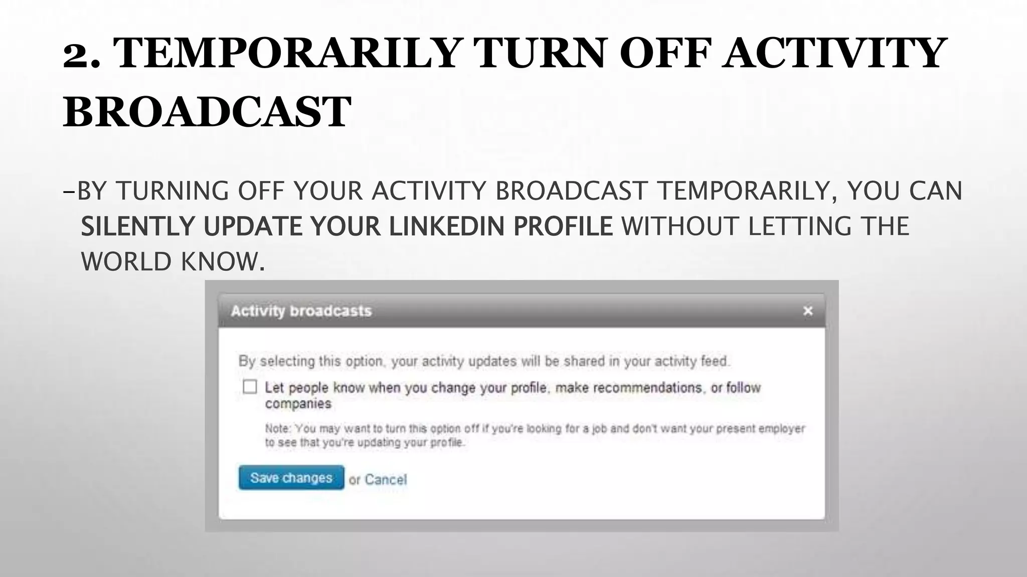 2. TEMPORARILY TURN OFF ACTIVITY
BROADCAST
-BY TURNING OFF YOUR ACTIVITY BROADCAST TEMPORARILY, YOU CAN
SILENTLY UPDATE YOUR LINKEDIN PROFILE WITHOUT LETTING THE
WORLD KNOW.
 