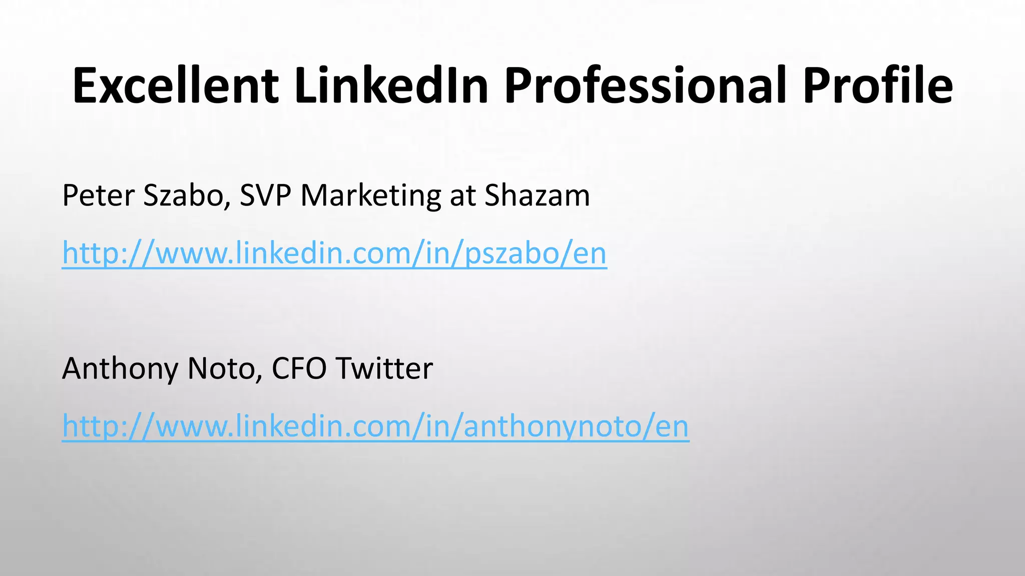 Excellent LinkedIn Professional Profile
Peter Szabo, SVP Marketing at Shazam
http://www.linkedin.com/in/pszabo/en
Anthony Noto, CFO Twitter
http://www.linkedin.com/in/anthonynoto/en
 