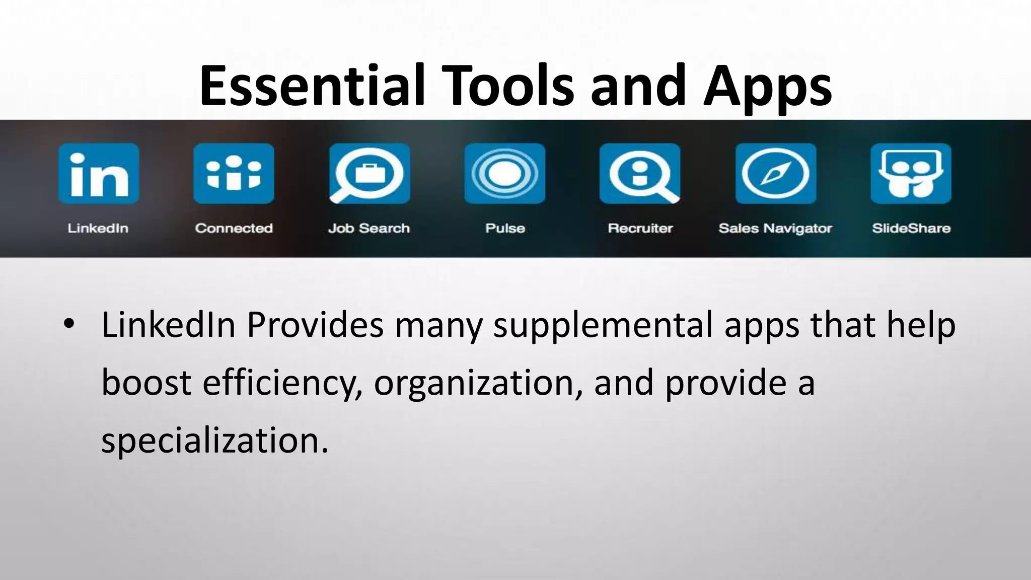 Essential Tools and Apps
• L
• LinkedIn Provides many supplemental apps that help
boost efficiency, organization, and provide a
specialization.
 