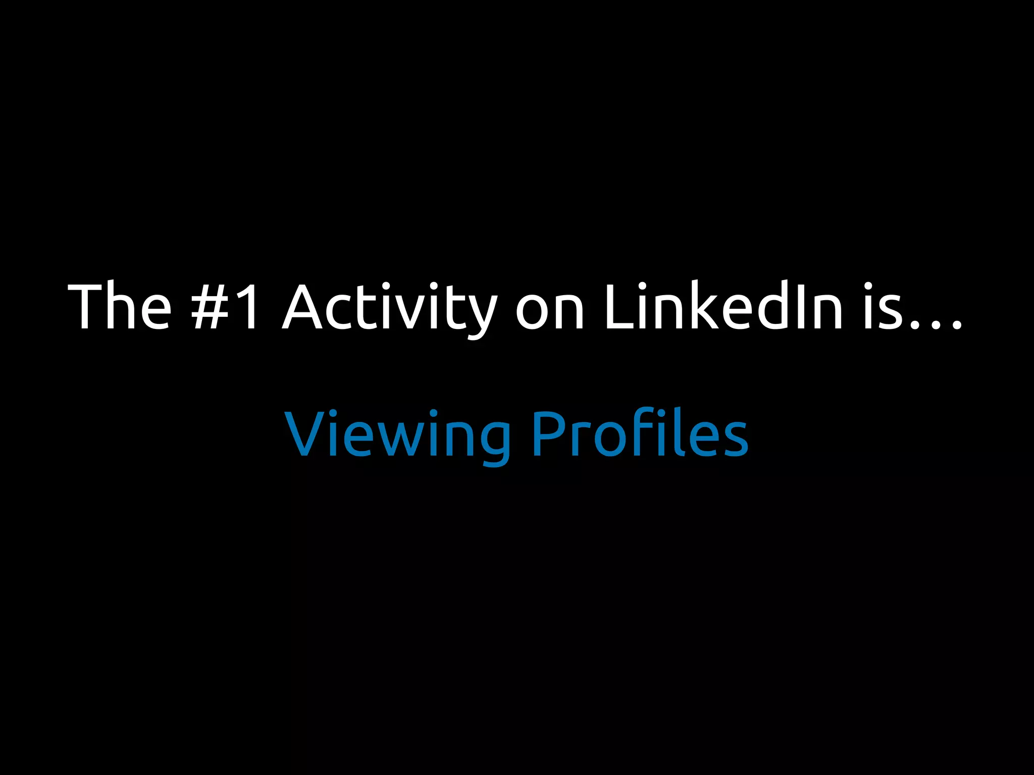 The #1 Activity on LinkedIn is…
Viewing Profiles
 