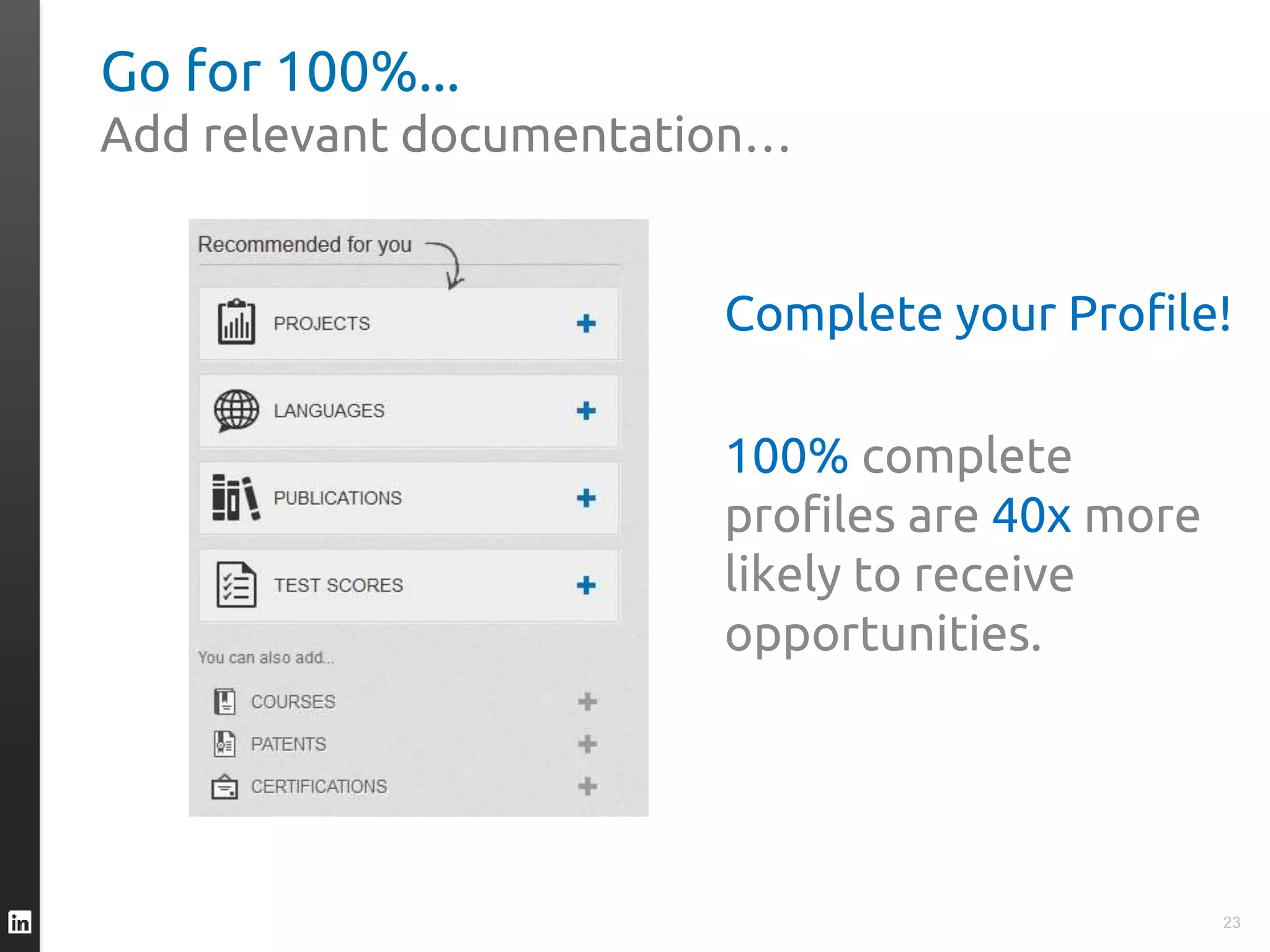 Go for 100%...
Add relevant documentation…
23
Complete your Profile!
100% complete
profiles are 40x more
likely to receive
opportunities.
 
