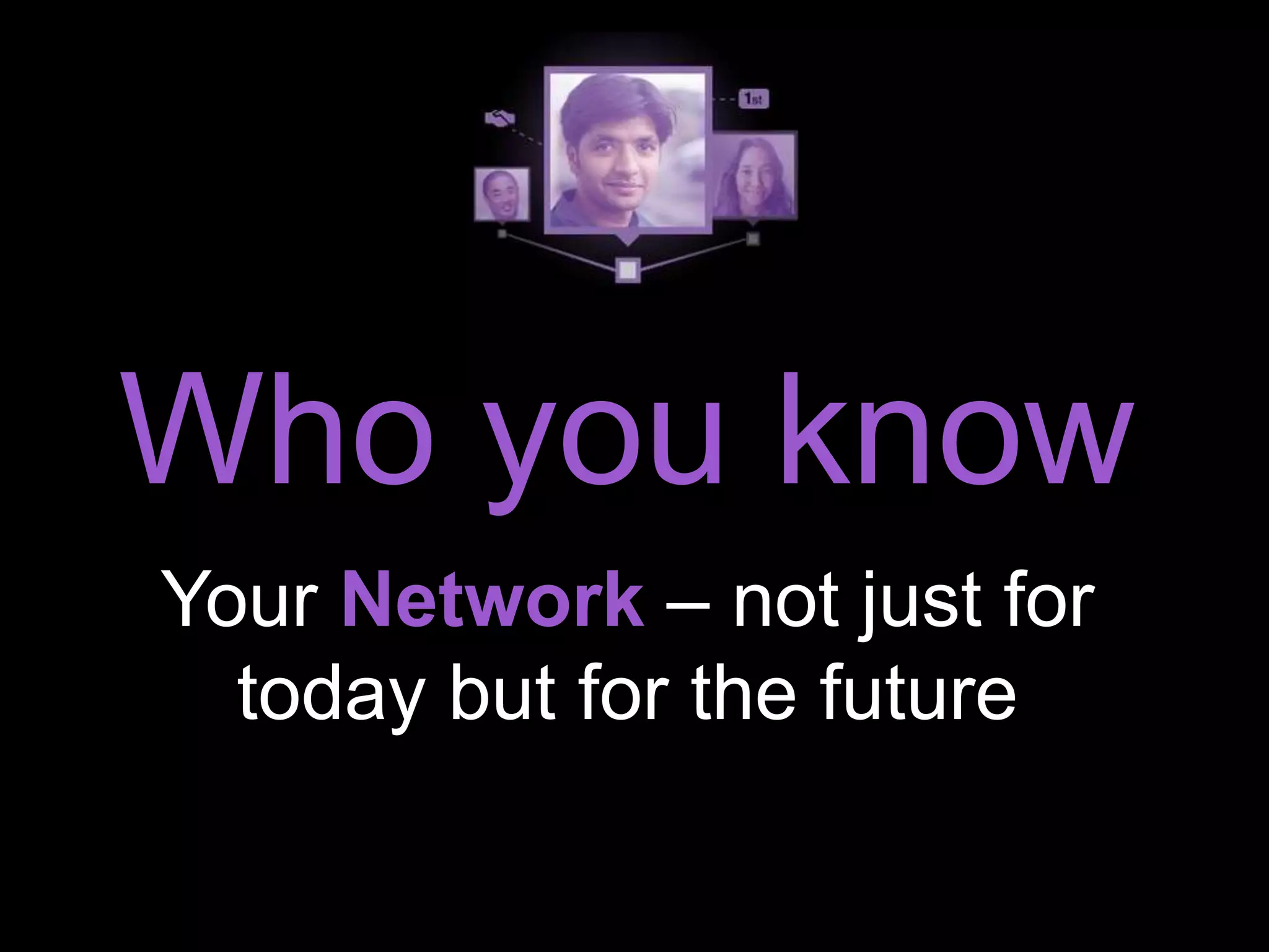 Your Network – not just for
today but for the future
Who you know
 