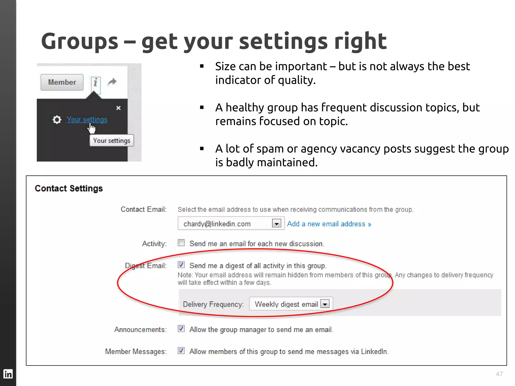 Groups – get your settings right
47
 Size can be important – but is not always the best
indicator of quality.
 A healthy group has frequent discussion topics, but
remains focused on topic.
 A lot of spam or agency vacancy posts suggest the group
is badly maintained.
 