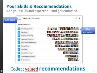 Your Skills & Recommendations
Add your skills and expertise – and get endorsed
Add skills
Get
endorsed
22
Collect valued recommendations
 