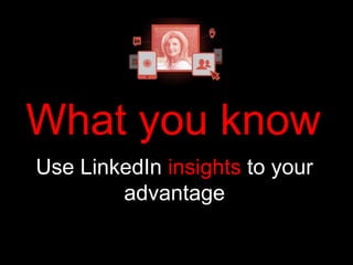 Use LinkedIn insights to your
advantage
What you know
 