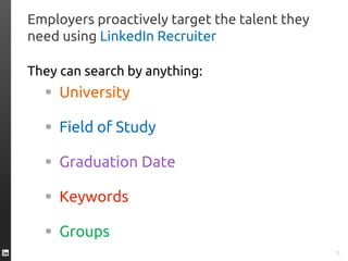Employers proactively target the talent they
need using LinkedIn Recruiter
They can search by anything:
 University
 Field of Study
 Graduation Date
 Keywords
 Groups
35
 