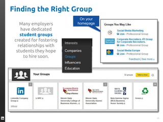 Finding the Right Group
On your
homepage
46
Many employers
have dedicated
student groups
created for fostering
relationships with
students they hope
to hire soon.
 