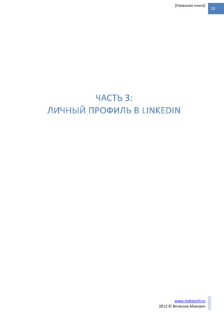 18
www.makovich.ru
2012 © Вячеслав Макович
[Название книги]
ЧАСТЬ 3:
ЛИЧНЫЙ ПРОФИЛЬ В LINKEDIN
 