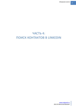 22
www.makovich.ru
2012 © Вячеслав Макович
[Название книги]
ЧАСТЬ 4:
ПОИСК КОНТАКТОВ В LINKEDIN
 