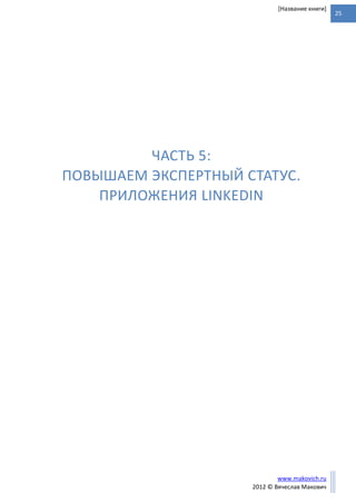 25
www.makovich.ru
2012 © Вячеслав Макович
[Название книги]
ЧАСТЬ 5:
ПОВЫШАЕМ ЭКСПЕРТНЫЙ СТАТУС.
ПРИЛОЖЕНИЯ LINKEDIN
 