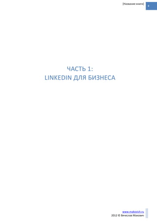 4
www.makovich.ru
2012 © Вячеслав Макович
[Название книги]
ЧАСТЬ 1:
LINKEDIN ДЛЯ БИЗНЕСА
 