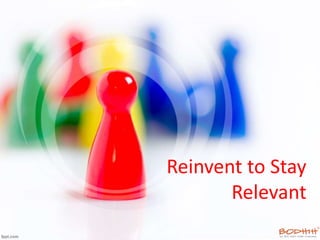 Reinvent to Stay
Relevant
 